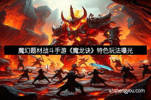 魔幻题材战斗手游《魔龙诀》特色玩法曝光